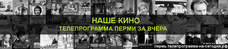 Телепрограмма за вчера канала Родное Кино, Пермь