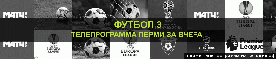 Телепрограмма за вчера канала Футбол 3, Пермь